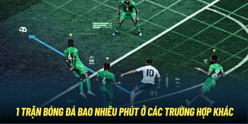 1 trận bóng đá bao nhiêu phút ở các trường hợp khác