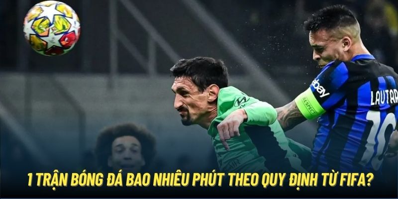 1 trận bóng đá bao nhiêu phút theo quy định từ FIFA?