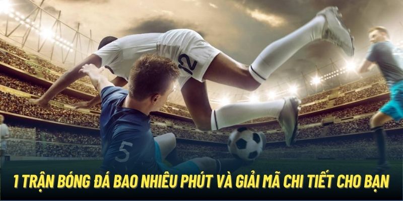 1 Trận Bóng Đá Bao Nhiêu Phút Và Giải Mã Chi Tiết Cho Newbie