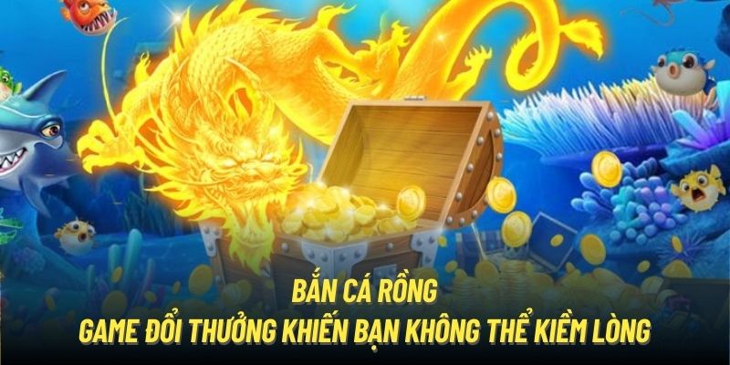 Bắn cá rồng - Game đổi thưởng khiến bạn không thể kiềm lòng