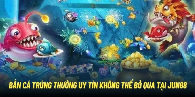 Bắn cá trúng thưởng uy tín không thể bỏ qua tại Jun88