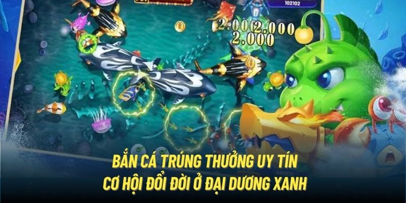 Bắn Cá Trúng Thưởng Uy Tín | Cơ Hội Đổi Đời Ở Đại Dương Xanh