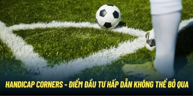 Handicap Corners - điểm đầu tư hấp dẫn không thể bỏ qua