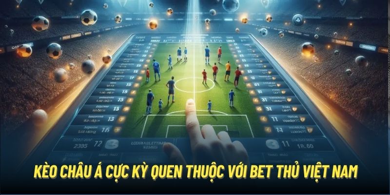 Kèo châu Á cực kỳ quen thuộc với bet thủ Việt Nam