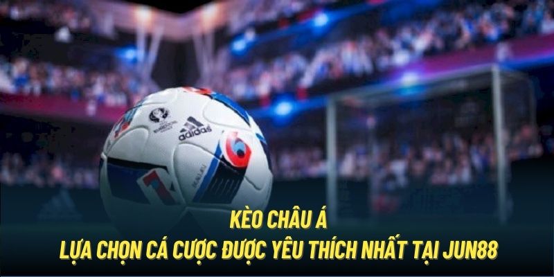 Kèo Châu Á | Lựa Chọn Cá Cược Được Yêu Thích Nhất Tại Jun88