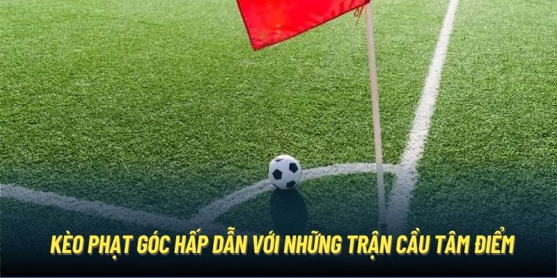  Kèo phạt góc hấp dẫn với những trận cầu tâm điểm