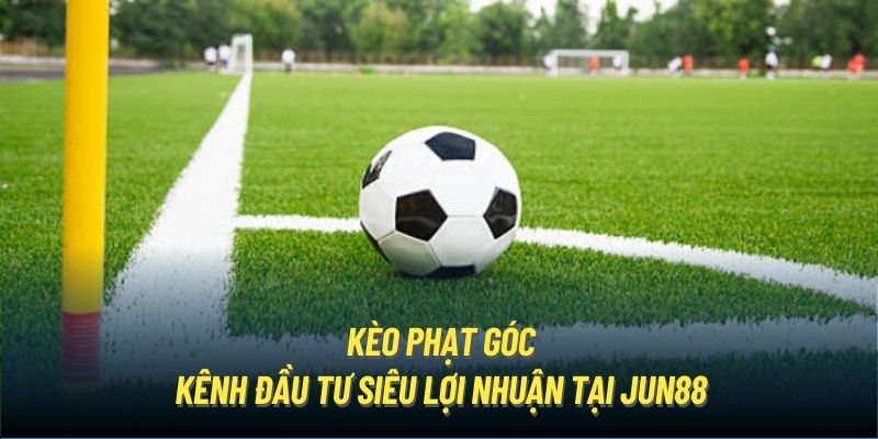 Kèo Phạt Góc | Lựa Chọn Cá Cược Lợi Nhuận Từ Nhà Cái Jun88