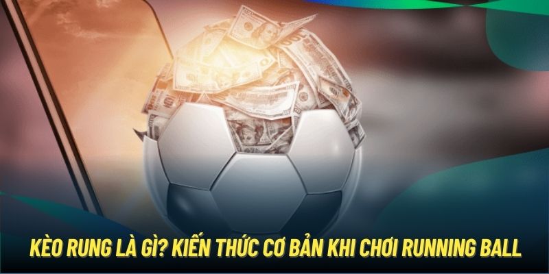 Kèo Rung Là Gì Và Những Cách Vào Kèo Running Ball Hiệu Quả