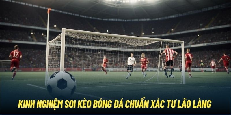 Kinh Nghiệm Soi Kèo Bóng Đá Chuẩn Xác Đến Từ Các Lão Làng