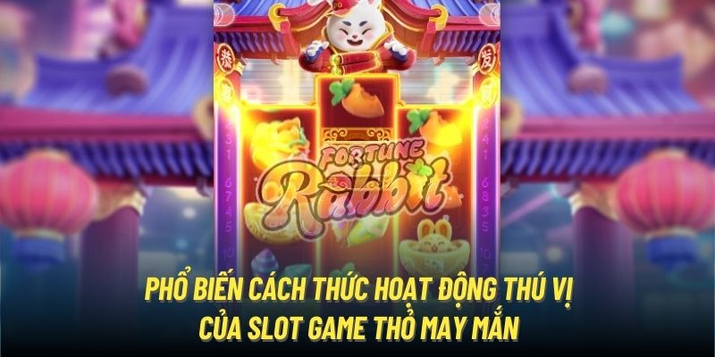 Phổ biến cách thức hoạt động thú vị của slot game Thỏ May Mắn