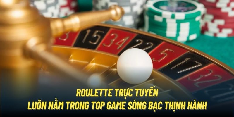 Roulette trực tuyến luôn nằm trong top game sòng bạc thịnh hành