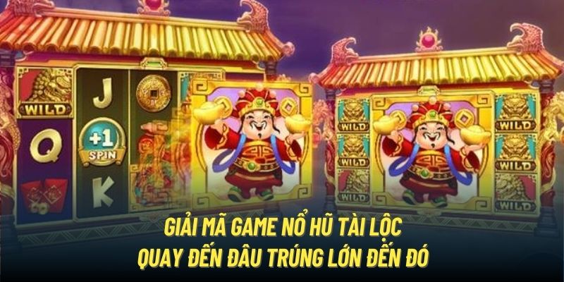 Giải Mã Game Quay Hũ Tài Lộc - Quay Đến Đâu Trúng Lớn Đến Đó