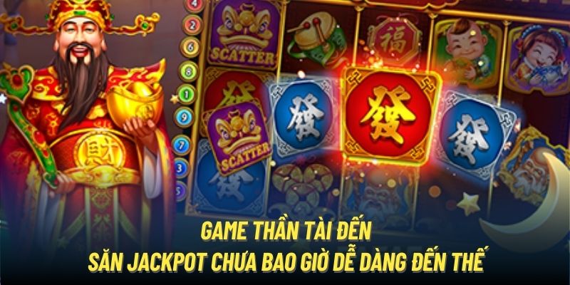 Game Thần Tài Đến - Săn Jackpot Chưa Bao Giờ Dễ Dàng Đến Thế