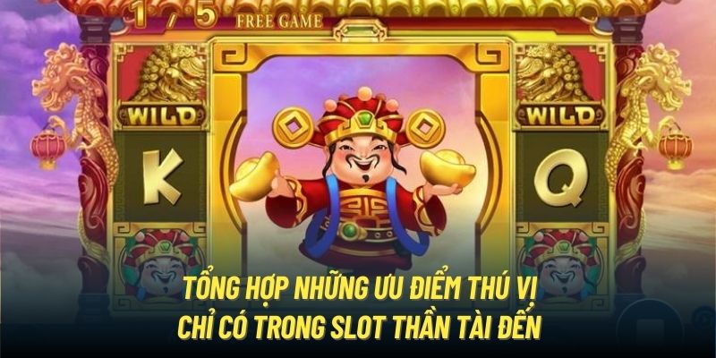 Tổng hợp những ưu điểm thú vị chỉ có trong slot Thần tài đến