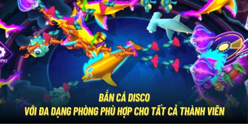 Bắn cá Disco với đa dạng phòng phù hợp cho tất cả thành viên