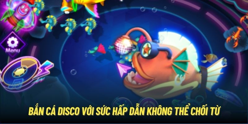 Bắn cá Disco với sức hấp dẫn không thể chối từ