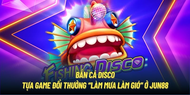 Bắn Cá Disco | Tựa Game Đổi Thưởng “Làm Mưa Làm Gió” Ở Jun88