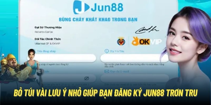 Bỏ túi vài lưu ý nhỏ giúp bạn đăng ký Jun88 trơn tru