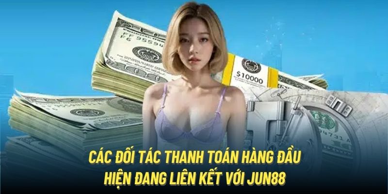 Các đối tác thanh toán hàng đầu hiện đang liên kết với Jun88