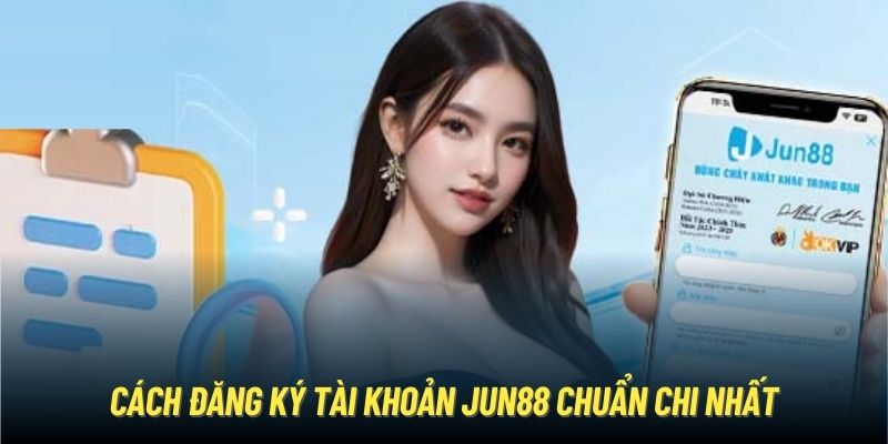 Cách đăng ký tài khoản Jun88 chuẩn chi nhất