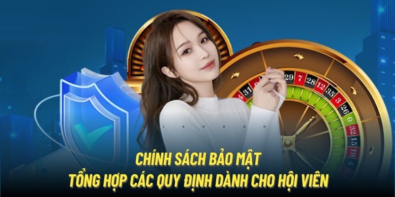 Chính Sách Bảo Mật - Tổng Hợp Các Quy Định Dành Cho Hội Viên