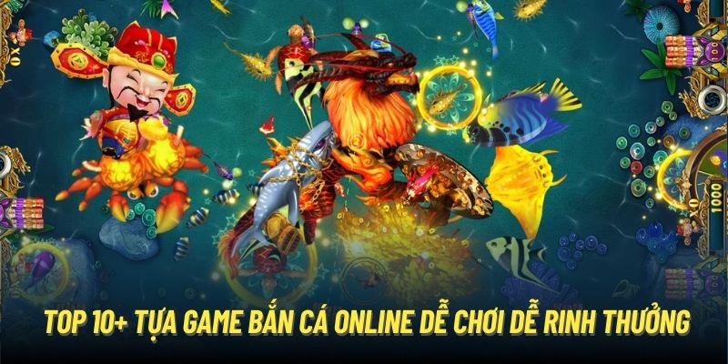 Top 10+ Tựa Game Bắn Cá Online Dễ Chơi Dễ Rinh Thưởng Về Túi