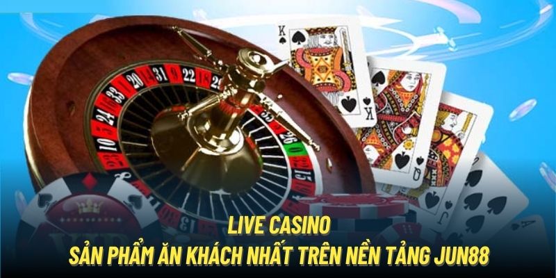 Live Casino - sản phẩm ăn khách nhất trên nền tảng Jun88