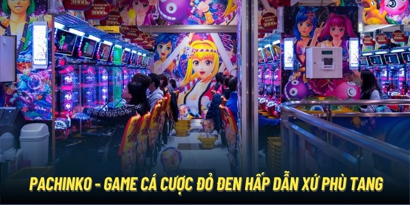 Pachinko - Game Cá Cược Đỏ Đen Hấp Dẫn Đến Từ Xứ Sở Phù Tang