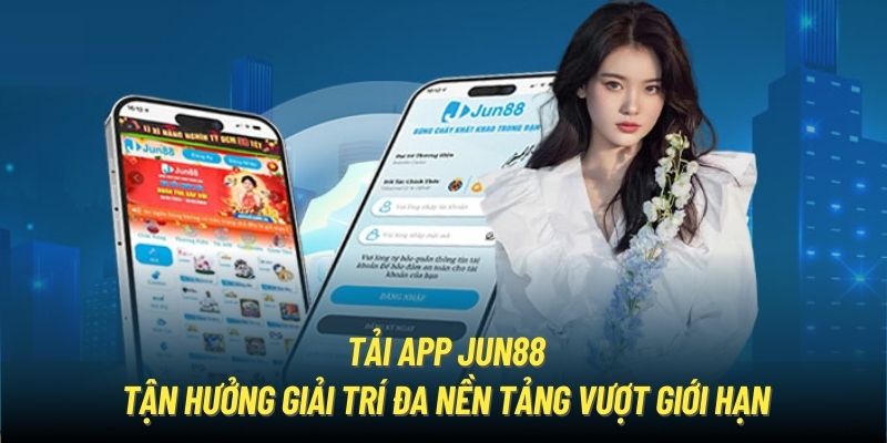 Tải App Jun88 - Cá Cược Thoải Mái Đa Nền Tảng Vượt Giới Hạn