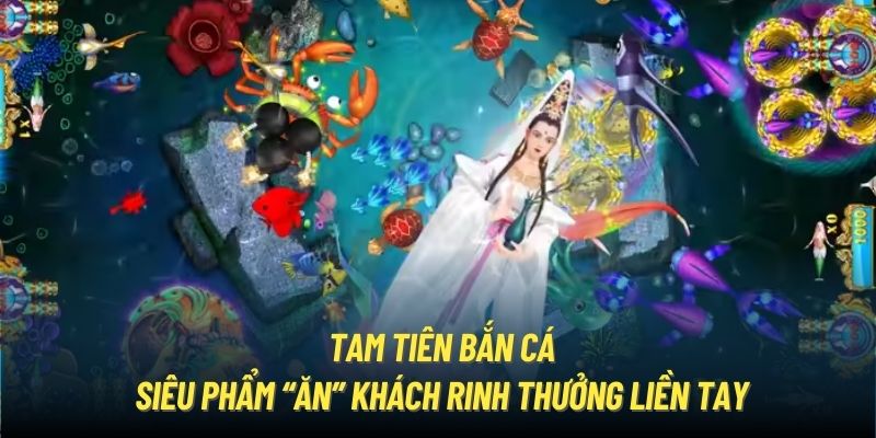 Tam Tiên Bắn Cá - Siêu Phẩm “Ăn” Khách Rinh Thưởng Liền Tay