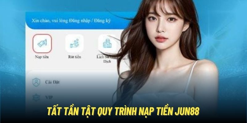 Tất tần tật quy trình nạp tiền Jun88