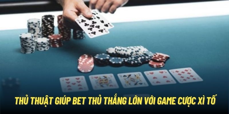 Thủ thuật giúp bet thủ thắng lớn với game cược Xì tố