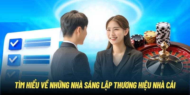 Tìm hiểu về những nhà sáng lập thương hiệu nhà cái