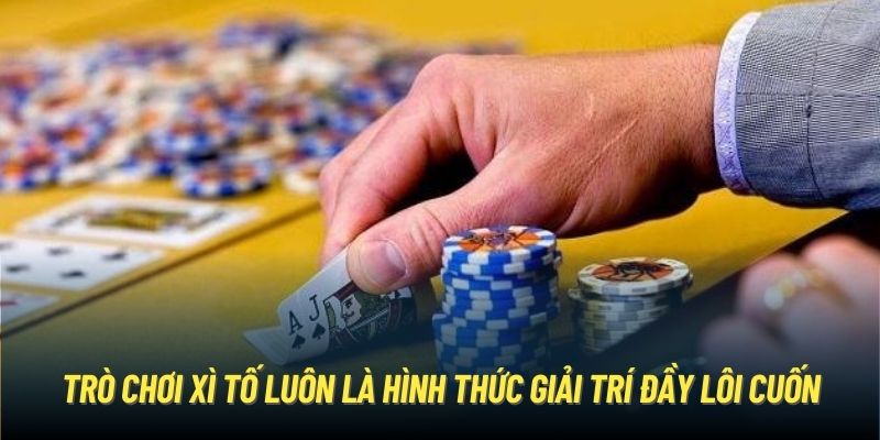 Trò chơi Xì tố luôn là hình thức giải trí đầy lôi cuốn