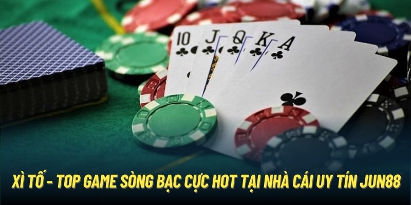 Xì Tố - Một Trong Các Tựa Game Sòng Bạc Thịnh Hành Tại Jun88