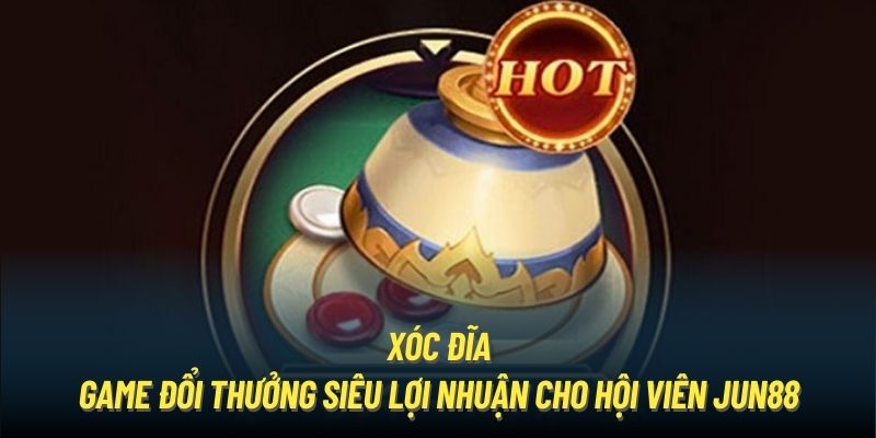 Xóc Đĩa - Game Đổi Thưởng Siêu Lợi Nhuận Cho Hội Viên Jun88